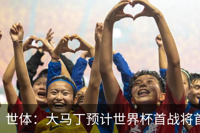 世体：大马丁预计世界杯首战将首发，阿尔瓦雷斯正常参加合练