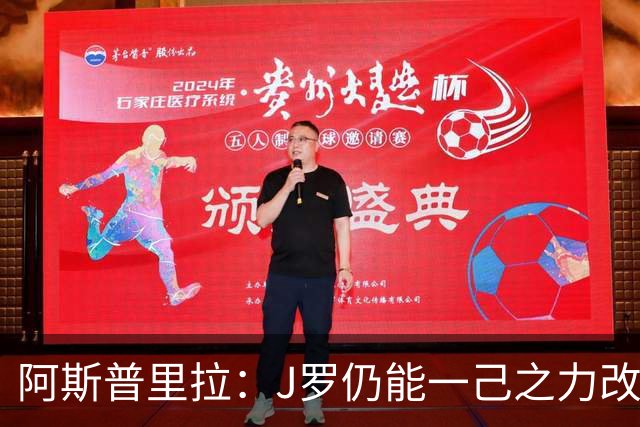 阿斯普里拉：J罗仍能一己之力改变比赛；48队踢世界杯真的太多了